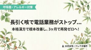 和紙調の薄いアイボリー背景の四隅に、緑の植物や葉の水彩イラストがあしらわれたバナー画像。左上のミントグリーンの帯に「呼吸器・アレルギー対策」、中央に大きな濃いグレーの文字で「長引く咳で電話業務がストップ…」、その下に「本格漢方で根本改善し、3ヶ月で再発ゼロへ！」というコピーが配置されている。右下には「30代女性 / テレアポ業務」という対象者を示す白いラベルがある。